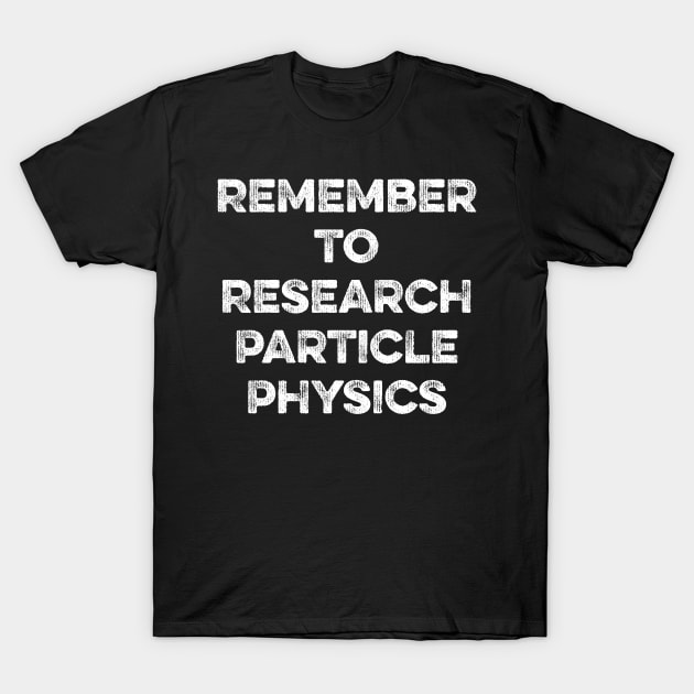Remember to Research Particle Physics T-Shirt by MapYourWorld